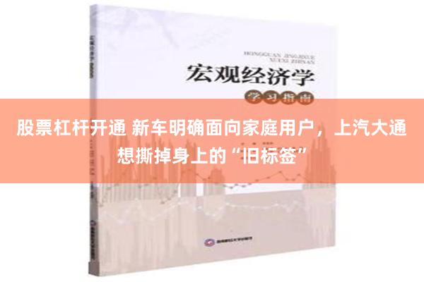 股票杠杆开通 新车明确面向家庭用户，上汽大通想撕掉身上的“旧标签”