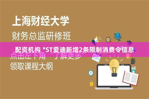 配资机构 *ST爱迪新增2条限制消费令信息