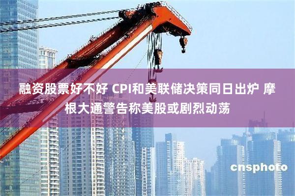 融资股票好不好 CPI和美联储决策同日出炉 摩根大通警告称美股或剧烈动荡