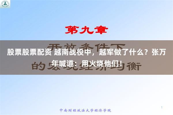 股票股票配资 越南战役中，越军做了什么？张万年喊道：用火烧他们！