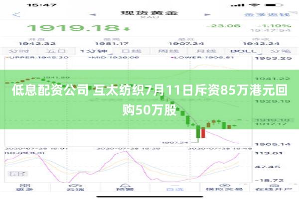 低息配资公司 互太纺织7月11日斥资85万港元回购50万股