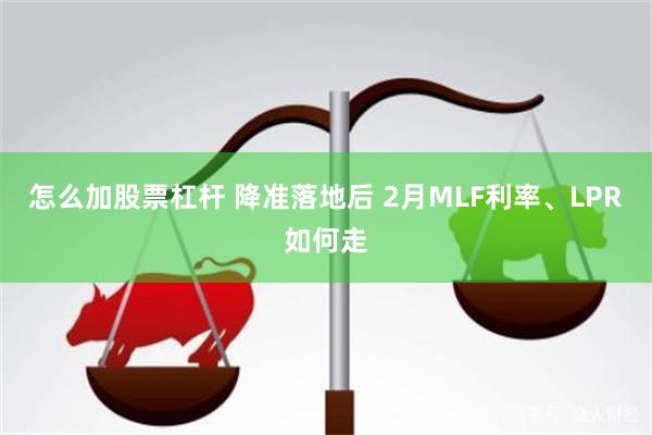 怎么加股票杠杆 降准落地后 2月MLF利率、LPR如何走