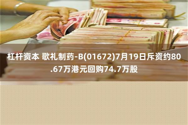 杠杆资本 歌礼制药-B(01672)7月19日斥资约80.67万港元回购74.7万股