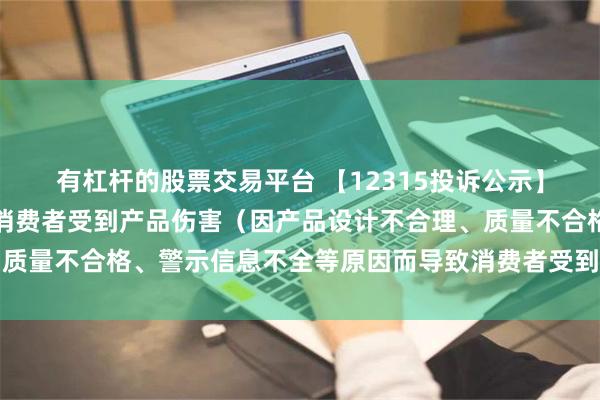 有杠杆的股票交易平台 【12315投诉公示】消费者投诉白云山导致消费者受到产品伤害（因产品设计不合理、质量不合格、警示信息不全等原因而导致消费者受到产品伤害）问题