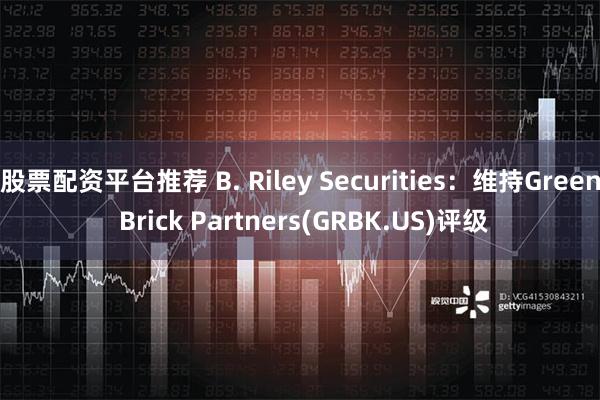 股票配资平台推荐 B. Riley Securities：维持Green Brick Partners(GRBK.US)评级