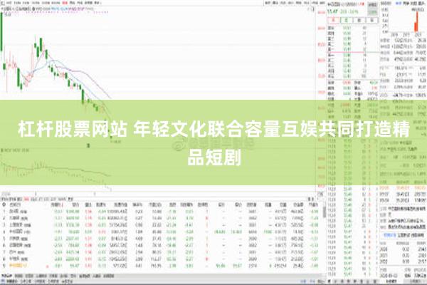 杠杆股票网站 年轻文化联合容量互娱共同打造精品短剧