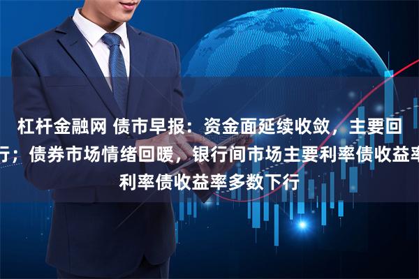 杠杆金融网 债市早报：资金面延续收敛，主要回购利率上行；债券市场情绪回暖，银行间市场主要利率债收益率多数下行