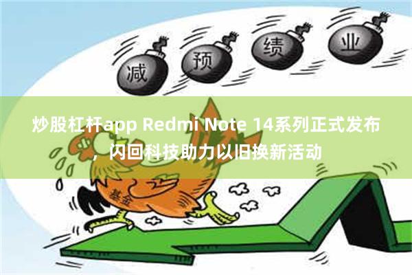 炒股杠杆app Redmi Note 14系列正式发布，闪回科技助力以旧换新活动