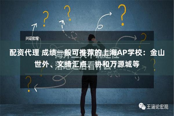 配资代理 成绩一般可推荐的上海AP学校：金山世外、文绮汇点、协和万源城等