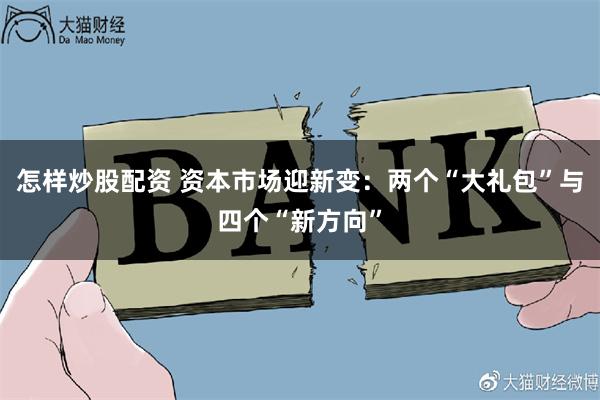 怎样炒股配资 资本市场迎新变：两个“大礼包”与四个“新方向”