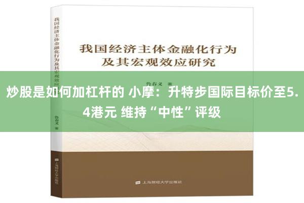 炒股是如何加杠杆的 小摩：升特步国际目标价至5.4港元 维持“中性”评级