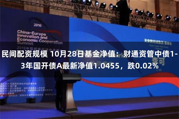 民间配资规模 10月28日基金净值：财通资管中债1-3年国开债A最新净值1.0455，跌0.02%