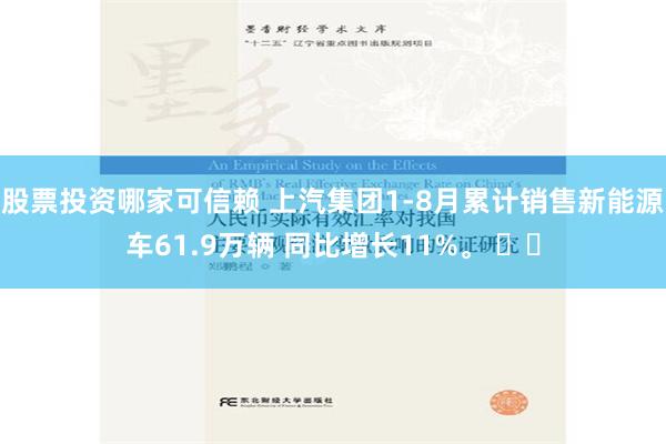 股票投资哪家可信赖 上汽集团1-8月累计销售新能源车61.9万辆 同比增长11%。 ​​