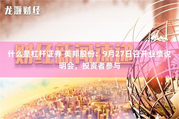 什么是杠杆证券 美邦股份：9月27日召开业绩说明会，投资者参与