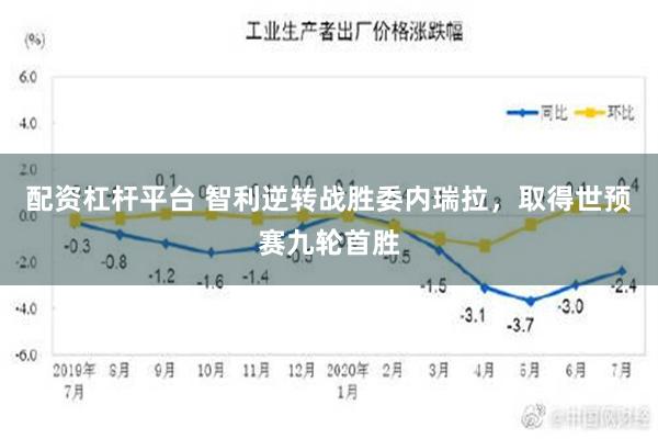 配资杠杆平台 智利逆转战胜委内瑞拉，取得世预赛九轮首胜