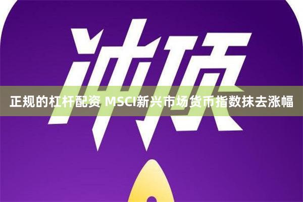 正规的杠杆配资 MSCI新兴市场货币指数抹去涨幅