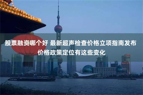 股票融资哪个好 最新超声检查价格立项指南发布 价格政策定位有这些变化