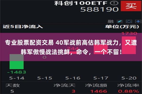 专业股票配资交易 40军战前高估韩军战力，又遭韩军傲慢战法挑衅，命令，一个不留！