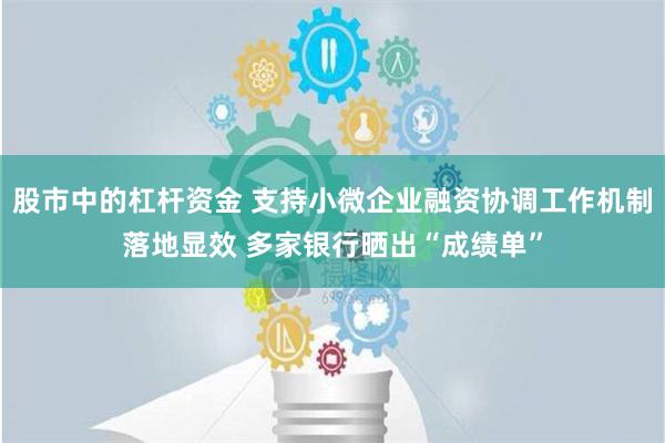 股市中的杠杆资金 支持小微企业融资协调工作机制落地显效 多家银行晒出“成绩单”