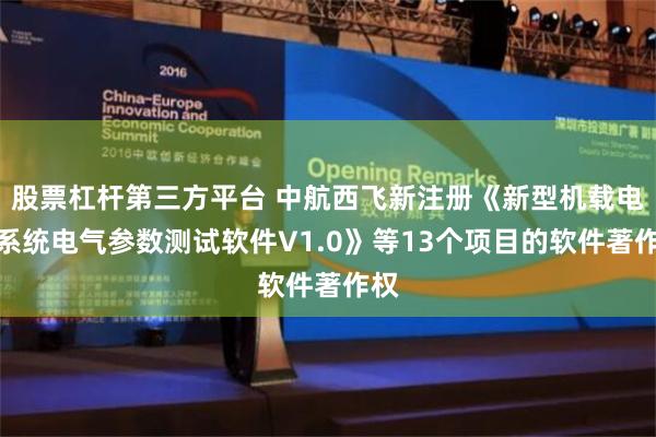 股票杠杆第三方平台 中航西飞新注册《新型机载电源系统电气参数测试软件V1.0》等13个项目的软件著作权