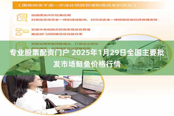 专业股票配资门户 2025年1月29日全国主要批发市场鲢鱼价格行情